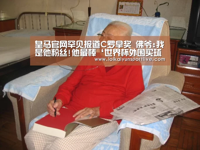 皇马官网罕见报道C罗拿奖 佛爷:我是他粉丝!他最棒‘世界杯外围买球官网’(图3) 世界杯买球网站官网