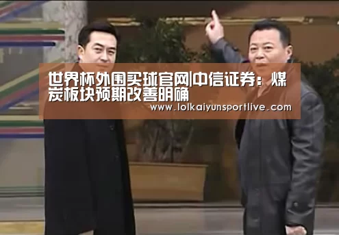 世界杯外围买球官网|中信证券:煤炭板块预期改善明确(图3) 世界杯投注