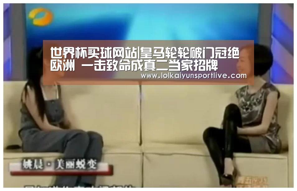 世界杯买球网站|皇马轮轮破门冠绝欧洲 一击致命成真二当家招牌(图3) 世界杯外围买球官网